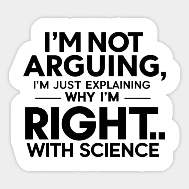 I'm not arguing, I'm just explaining why I'm right...with science. Sticker by Be the First to Wear